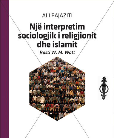 NJË INTERPRETIM SOCIOLOGJIK I RELIGJIONIT DHE ISLAMIT Rasti W. M. Watt – Ali Pajaziti NJË INTERPRETIM SOCIOLOGJIK I RELIGJIONIT DHE ISLAMIT Rasti W. M. Watt - Ali Pajaziti